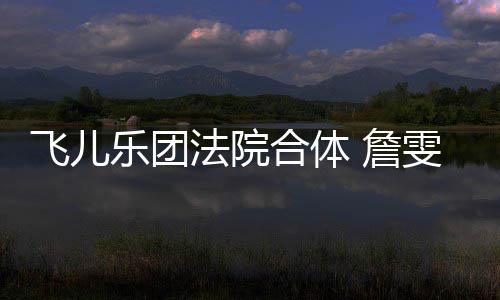 合体乐团 詹遭起宁反控告开庭陈建诉再雯婷飞儿法院